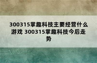 300315掌趣科技主要经营什么游戏 300315掌趣科技今后走势